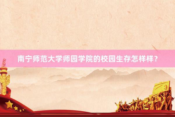 南宁师范大学师园学院的校园生存怎样样？