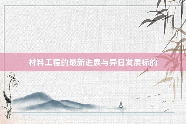 材料工程的最新进展与异日发展标的