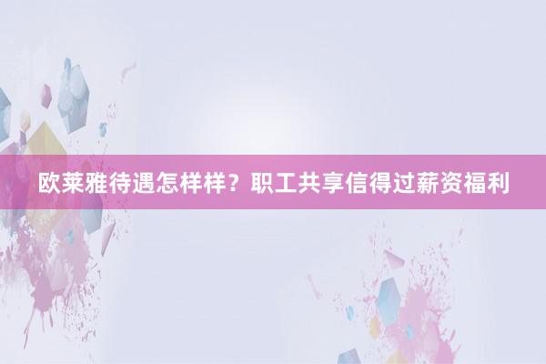 欧莱雅待遇怎样样？职工共享信得过薪资福利