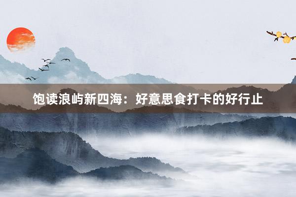 饱读浪屿新四海：好意思食打卡的好行止