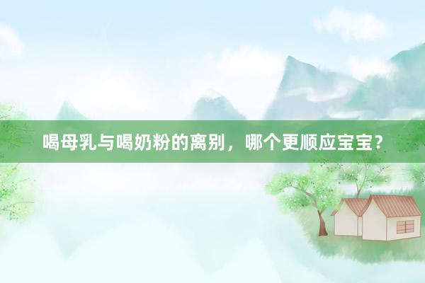 喝母乳与喝奶粉的离别，哪个更顺应宝宝？