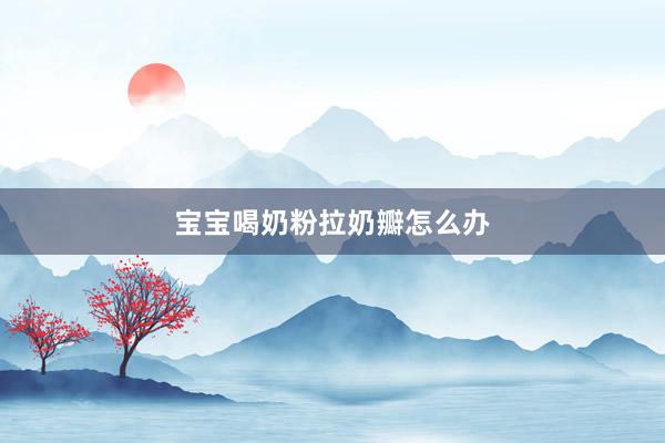 宝宝喝奶粉拉奶瓣怎么办