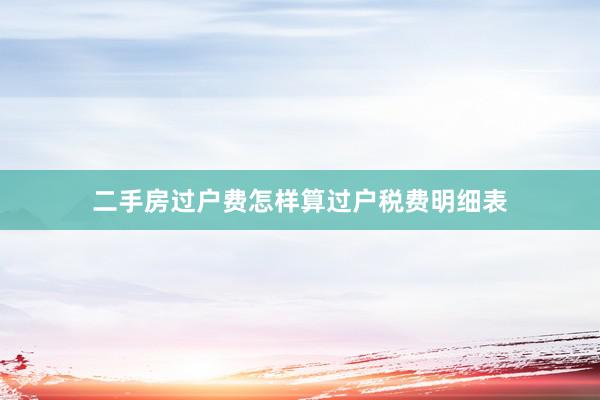 二手房过户费怎样算过户税费明细表