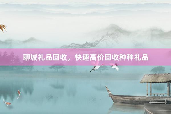 聊城礼品回收，快速高价回收种种礼品